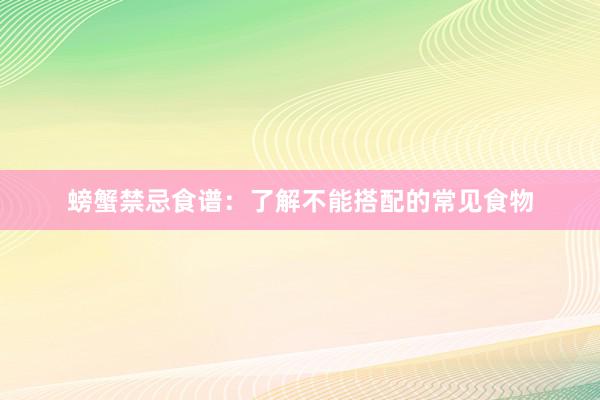 螃蟹禁忌食谱：了解不能搭配的常见食物